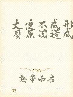 大便不成形是什么原因造成的不