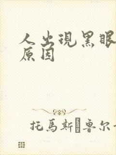 人出现黑眼圈的原因