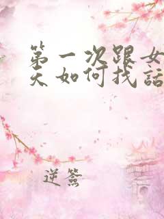 第一次跟女生聊天如何找话题