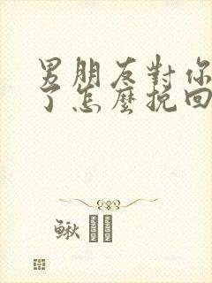 男朋友对你反感了怎么挽回