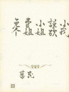 免费小说小说三个姐姐砍我升级全本阅读