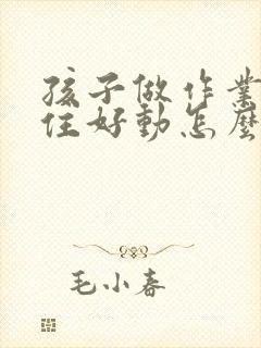 孩子做作业坐不住好动怎么办