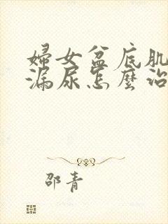 妇女盆底肌松弛漏尿怎么治疗