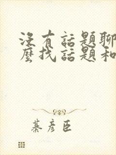 没有话题聊了怎么找话题和男生聊天