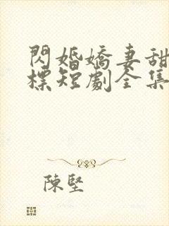 闪婚娇妻甜分超标短剧全集完整版