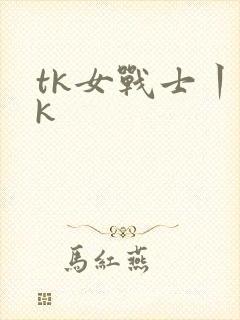 tk女战士丨vk