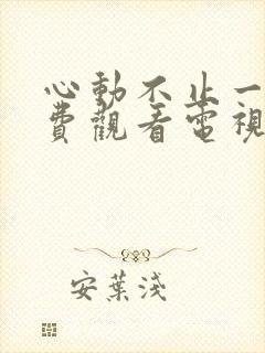 心动不止一刻免费观看电视剧