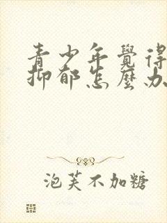 青少年觉得自己抑郁怎么办