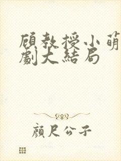 顾教授小萌妻短剧大结局