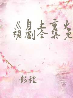 《月上重火》电视剧全集免费观看