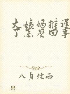 大姨妈推迟两天了怎么回事