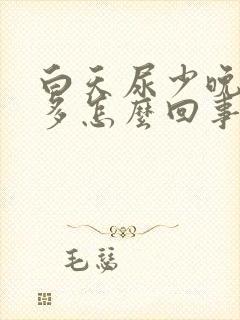 白天尿少晚上尿多怎么回事