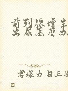 前列腺增生拉不出尿怎么办