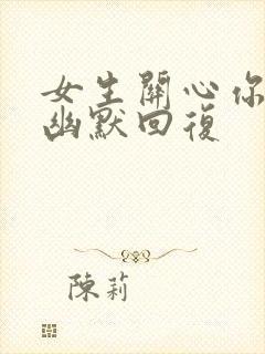 女生关心你怎么幽默回复