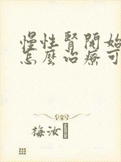 慢性肾开始衰竭怎么治疗可以治吗?