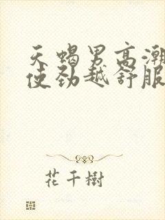 天蝎男高潮时越使劲越舒服