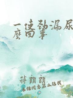 一使劲漏尿是怎么回事