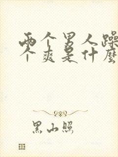 两个男人躁我一个爽是什么剧亲吻视