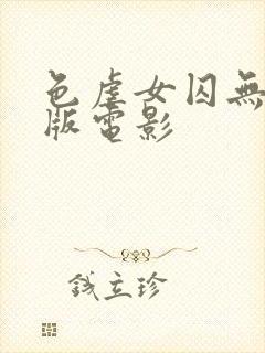 色虐女囚无删减版电影