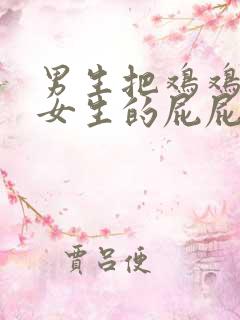 男生把鸡鸡插进女生的屁屁里