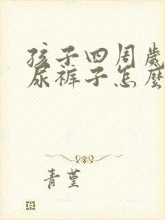 孩子四周岁了还尿裤子怎么办