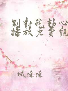 别对我动心在线播放免费观看全集