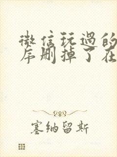 微信玩过的小程序删掉了在哪里找