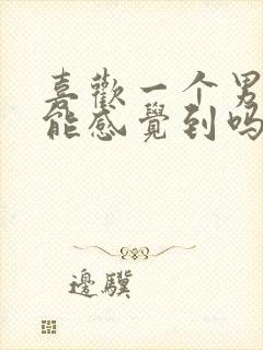 喜欢一个男人他能感觉到吗