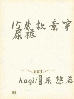 15岁故意穿纸尿裤