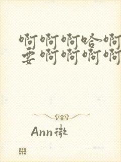 啊啊啊哈啊啊不要啊啊啊啊嗯啊