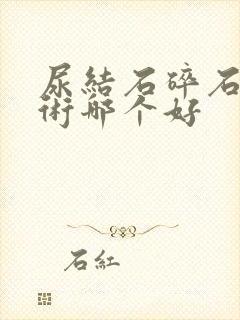 尿结石碎石和手术哪个好