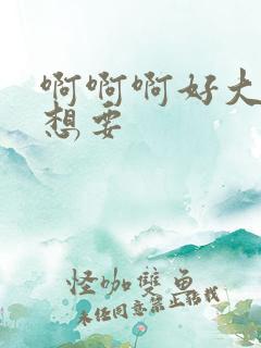 啊啊啊好大好爽想要