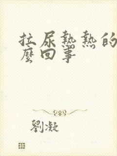 拉尿热热的是怎么回事