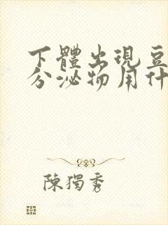 下体出现豆腐渣分泌物用什么药