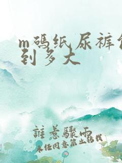 m码纸尿裤能穿到多大