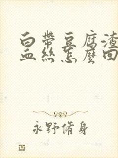 白带豆腐渣状有血丝怎么回事