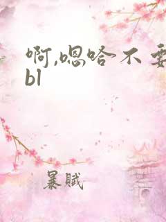 啊,嗯哈不要爽bl