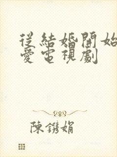 从结婚开始谈恋爱电视剧