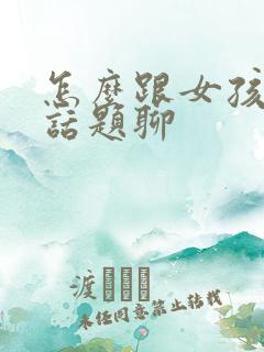 怎么跟女孩子找话题聊