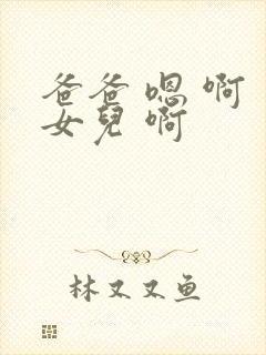 爸爸 嗯 啊 女儿 啊