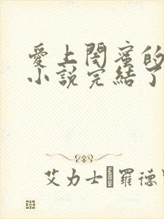 爱上闺蜜的爸爸小说完结了吗