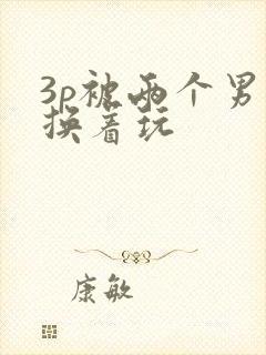 3p被两个男人换着玩