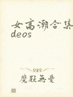 女高潮合集videos