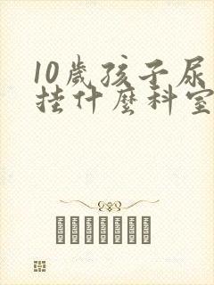 10岁孩子尿床挂什么科室