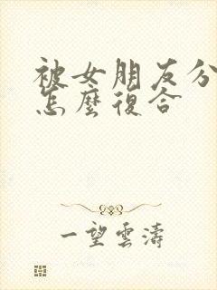 被女朋友分手后怎么复合