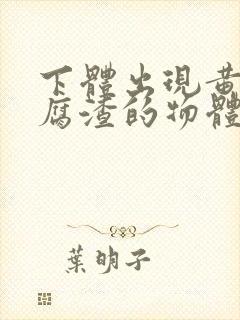 下体出现黄色豆腐渣的物体是什么引起的