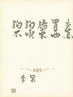 狗狗肠胃炎三天不吃东西怎么办