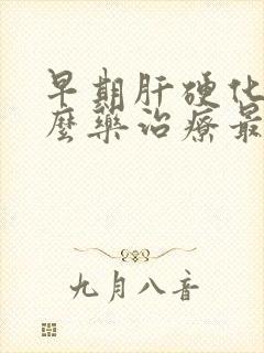 早期肝硬化吃什么药治疗最好