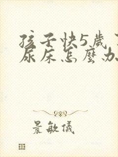 孩子快5岁了还尿床怎么办