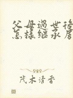 父母过世后子女怎样继承房产费用